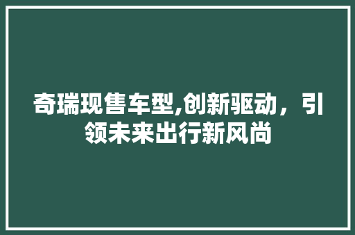 奇瑞现售车型,创新驱动，引领未来出行新风尚