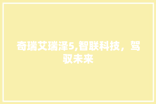 奇瑞艾瑞泽5,智联科技，驾驭未来