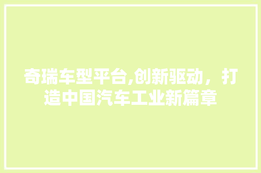 奇瑞车型平台,创新驱动，打造中国汽车工业新篇章