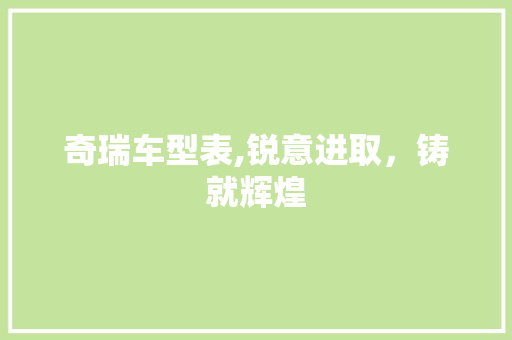 奇瑞车型表,锐意进取，铸就辉煌 蓄电池配件