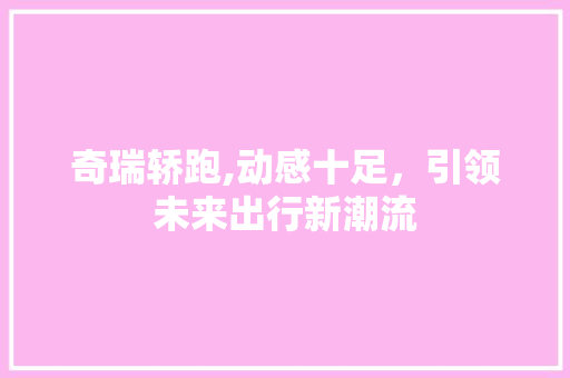 奇瑞轿跑,动感十足，引领未来出行新潮流