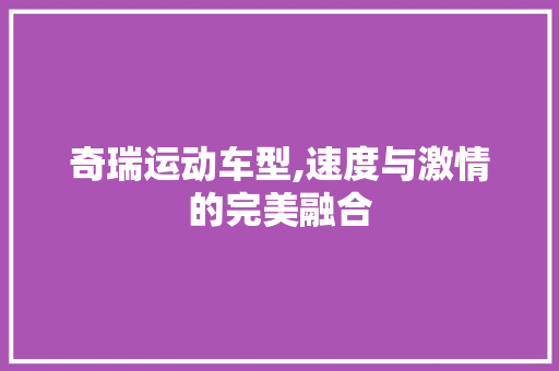 奇瑞运动车型,速度与激情的完美融合 新款车型