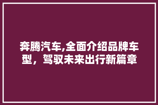 奔腾汽车,全面介绍品牌车型，驾驭未来出行新篇章 蓄电池配件