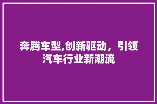 奔腾车型,创新驱动，引领汽车行业新潮流