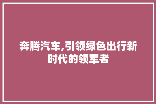 奔腾汽车,引领绿色出行新时代的领军者