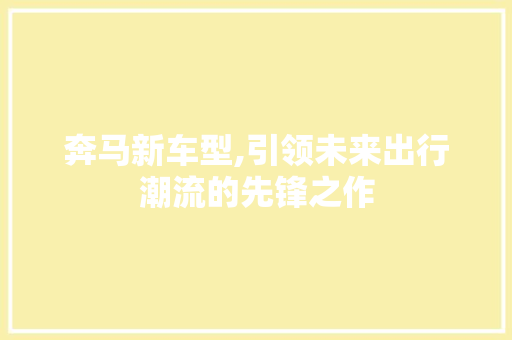 奔马新车型,引领未来出行潮流的先锋之作