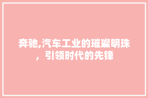 奔驰,汽车工业的璀璨明珠，引领时代的先锋