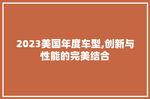 2023美国年度车型,创新与性能的完美结合