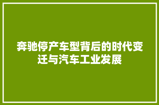 奔驰停产车型背后的时代变迁与汽车工业发展