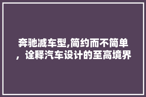 奔驰减车型,简约而不简单，诠释汽车设计的至高境界