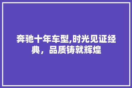 奔驰十年车型,时光见证经典，品质铸就辉煌