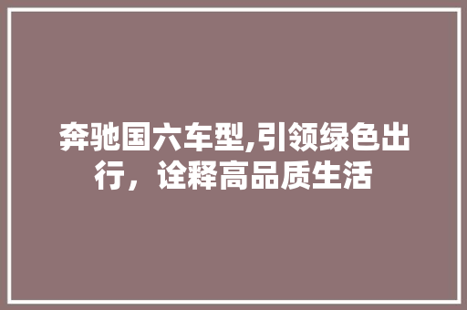 奔驰国六车型,引领绿色出行，诠释高品质生活