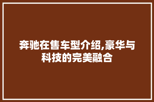 奔驰在售车型介绍,豪华与科技的完美融合