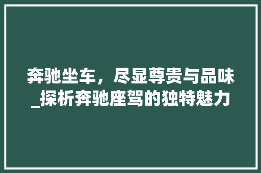 奔驰坐车，尽显尊贵与品味_探析奔驰座驾的独特魅力