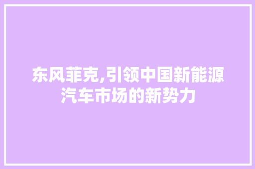 东风菲克,引领中国新能源汽车市场的新势力