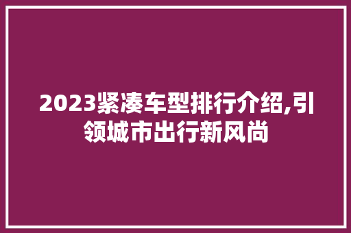 2023紧凑车型排行介绍,引领城市出行新风尚