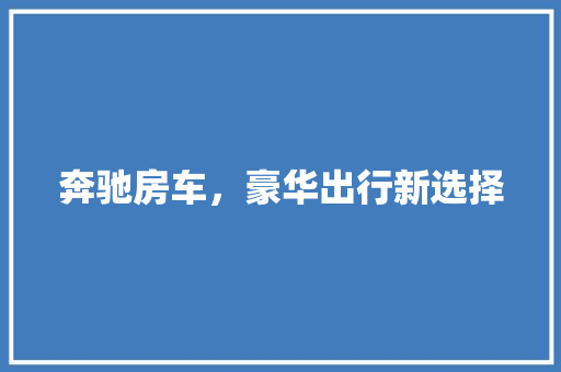 奔驰房车，豪华出行新选择