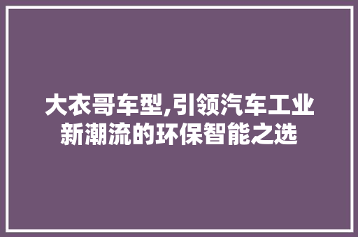 大衣哥车型,引领汽车工业新潮流的环保智能之选