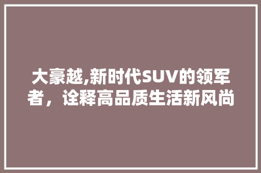 大豪越,新时代SUV的领军者，诠释高品质生活新风尚 底盘配件