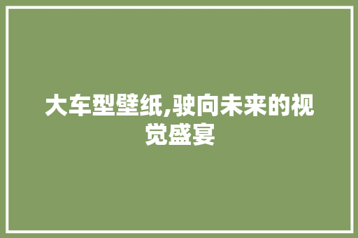 大车型壁纸,驶向未来的视觉盛宴