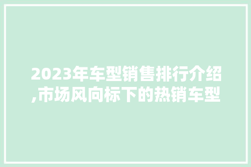 2023年车型销售排行介绍,市场风向标下的热销车型盘点
