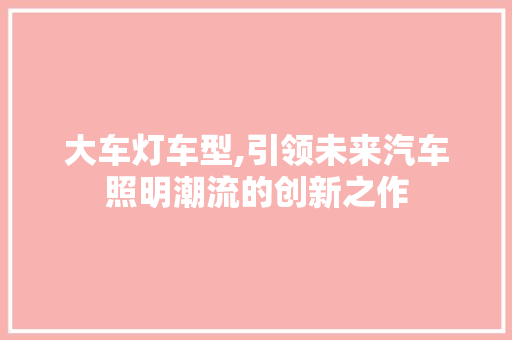 大车灯车型,引领未来汽车照明潮流的创新之作