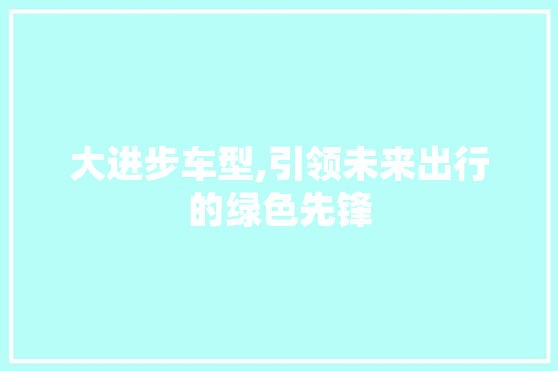 大进步车型,引领未来出行的绿色先锋