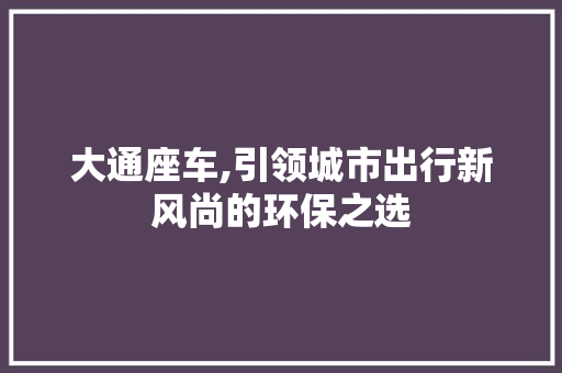 大通座车,引领城市出行新风尚的环保之选