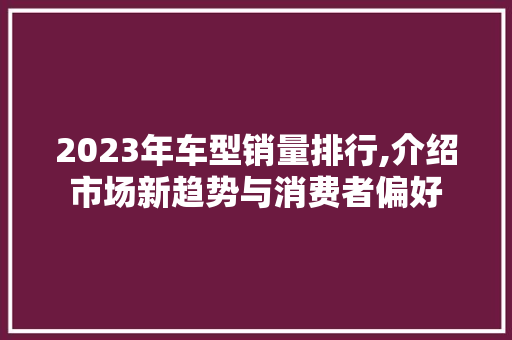 2023年车型销量排行,介绍市场新趋势与消费者偏好