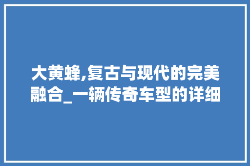 大黄蜂,复古与现代的完美融合_一辆传奇车型的详细介绍