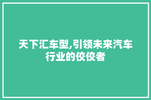 天下汇车型,引领未来汽车行业的佼佼者