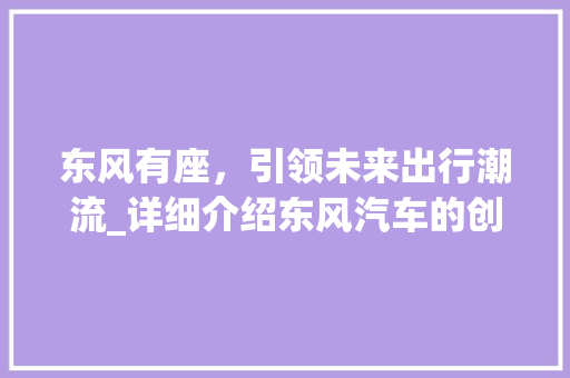 东风有座，引领未来出行潮流_详细介绍东风汽车的创新发展