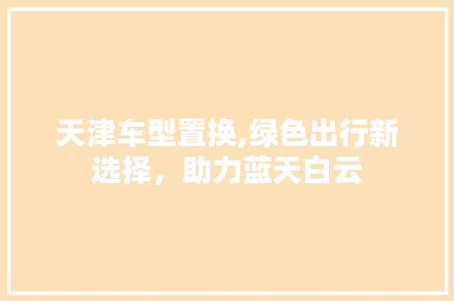 天津车型置换,绿色出行新选择，助力蓝天白云 车身配件