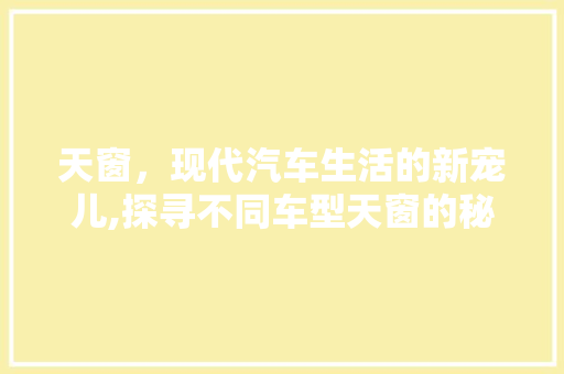 天窗，现代汽车生活的新宠儿,探寻不同车型天窗的秘密