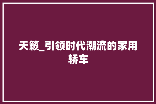 天籁_引领时代潮流的家用轿车