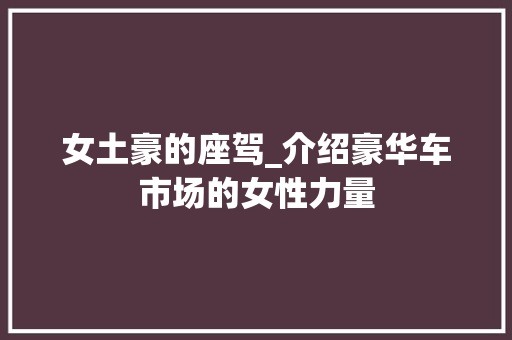 女土豪的座驾_介绍豪华车市场的女性力量