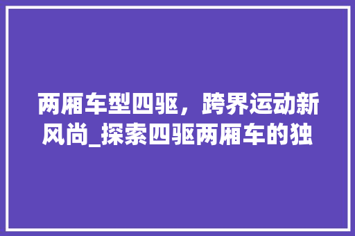两厢车型四驱，跨界运动新风尚_探索四驱两厢车的独特魅力