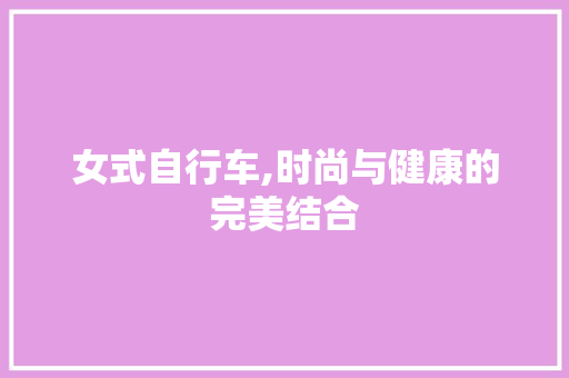 女式自行车,时尚与健康的完美结合