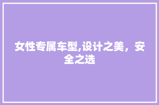 女性专属车型,设计之美，安全之选