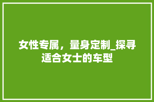 女性专属，量身定制_探寻适合女士的车型
