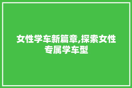 女性学车新篇章,探索女性专属学车型