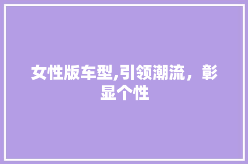 女性版车型,引领潮流，彰显个性