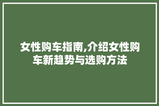 女性购车指南,介绍女性购车新趋势与选购方法
