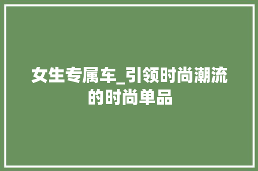 女生专属车_引领时尚潮流的时尚单品