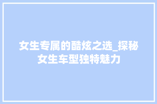 女生专属的酷炫之选_探秘女生车型独特魅力