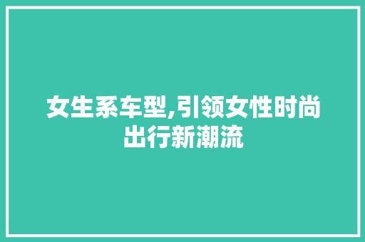 女生系车型,引领女性时尚出行新潮流
