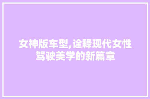 女神版车型,诠释现代女性驾驶美学的新篇章