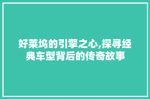 好莱坞的引擎之心,探寻经典车型背后的传奇故事