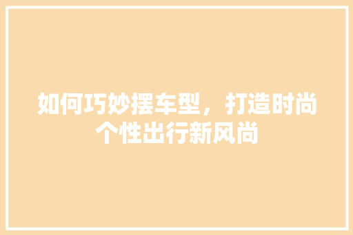 如何巧妙摆车型，打造时尚个性出行新风尚