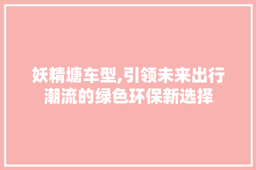 妖精塘车型,引领未来出行潮流的绿色环保新选择